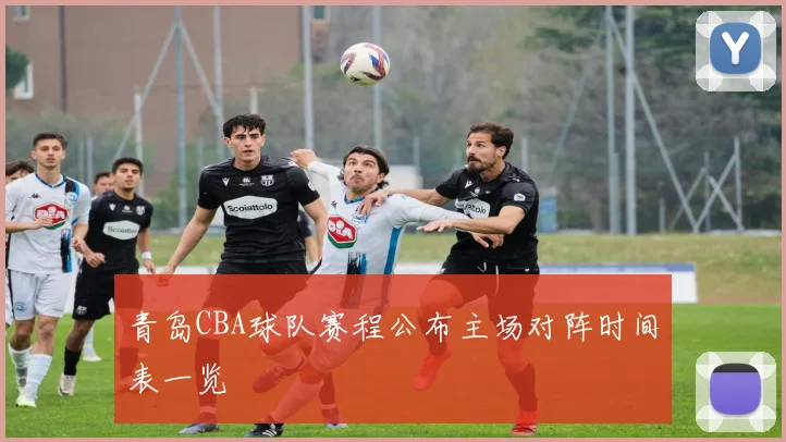 青岛CBA球队赛程公布主场对阵时间表一览