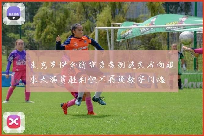 麦克罗伊全新宣言告别迷失方向追求大满贯胜利但不再设数字门槛
