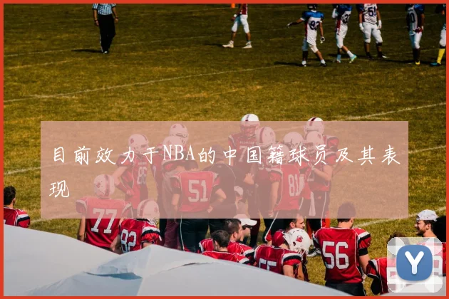目前效力于NBA的中国籍球员及其表现