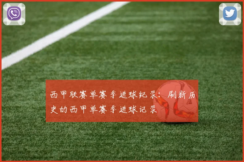 西甲联赛单赛季进球纪录：刷新历史的西甲单赛季进球记录